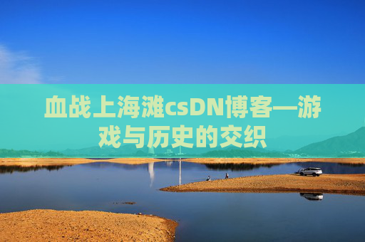 血战上海滩csDN博客—游戏与历史的交织